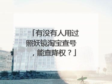 有没有人用过照妖镜淘宝查号，能查降权？