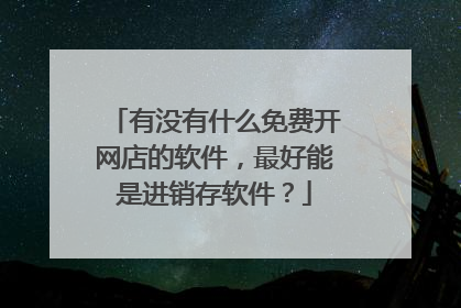 有没有什么免费开网店的软件，最好能是进销存软件？