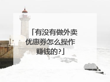 有没有做外卖优惠券怎么操作赚钱的?