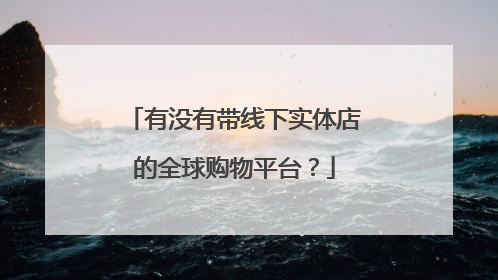 有没有带线下实体店的全球购物平台?