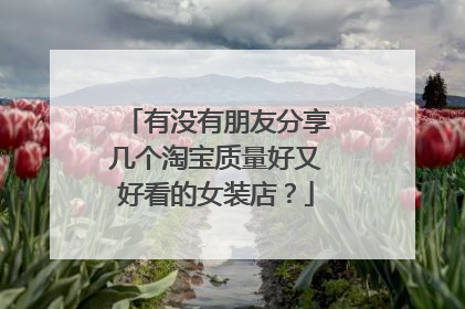 有没有朋友分享几个淘宝质量好又好看的女装店?