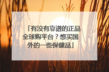有没有靠谱的正品全球购平台?想买国外的一些保健品