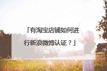 有淘宝店铺如何进行新浪微博认证？