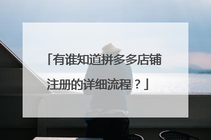 有谁知道拼多多店铺注册的详细流程？
