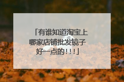 有谁知道淘宝上哪家店铺批发镜子好一点的!!!
