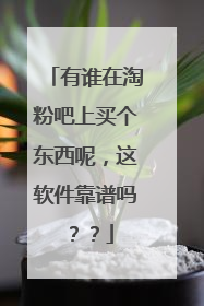 有谁在淘粉吧上买个东西呢,这软件靠谱吗??