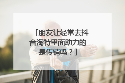 朋友让经常去抖音淘特里面助力的是传销吗?