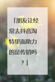 朋友让经常去抖音淘特里面助力的是传销吗?