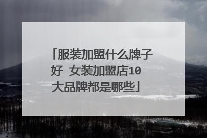 服装加盟什么牌子好 女装加盟店10大品牌都是哪些