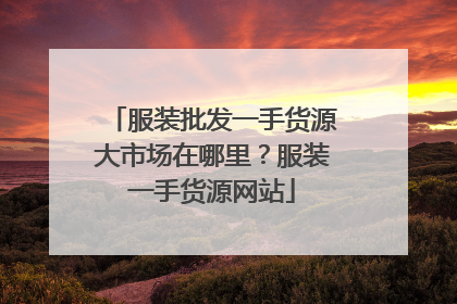 服装批发一手货源大市场在哪里？服装一手货源网站