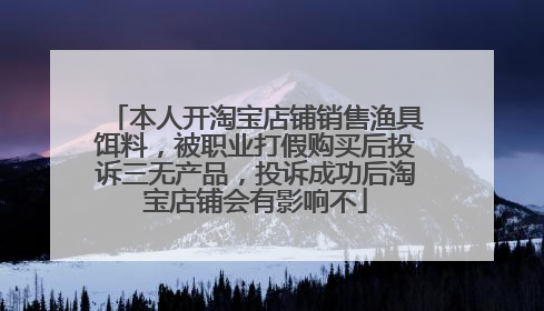 本人开淘宝店铺销售渔具饵料,被职业打假购买后投诉三无产品,投诉成功后淘宝店铺会有影响不