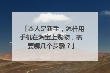 本人是新手,怎样用手机在淘宝上购物,需要哪几个步骤?