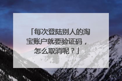 每次登陆别人的淘宝账户就要验证码，怎么取消呢？