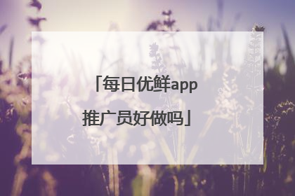每日优鲜app推广员好做吗