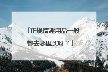 正规情趣用品一般都去哪里买呀？