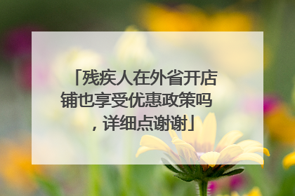 残疾人在外省开店铺也享受优惠政策吗,详细点谢谢