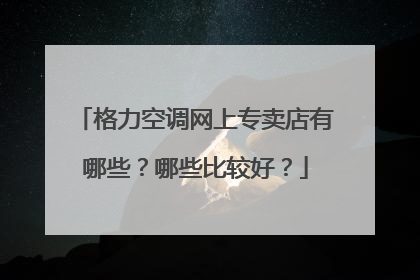 格力空调网上专卖店有哪些?哪些比较好?