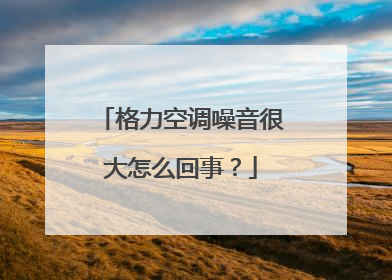 格力空调噪音很大怎么回事?