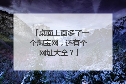 桌面上面多了一个淘宝网,还有个网址大全?