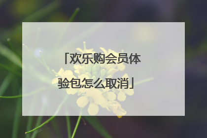 欢乐购会员体验包怎么取消