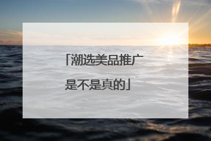 潮选美品推广是不是真的