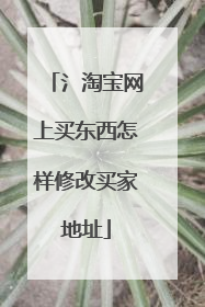 氵淘宝网上买东西怎样修改买家地址