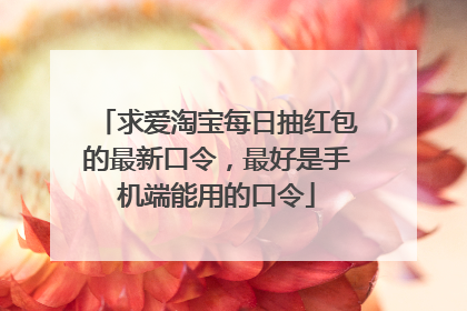 求爱淘宝每日抽红包的最新口令,最好是手机端能用的口令