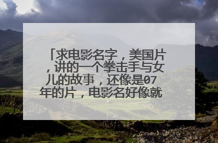 求电影名字，美国片，讲的一个拳击手与女儿的故事，还像是07年的片，电影名好像就是这个拳击手的名字