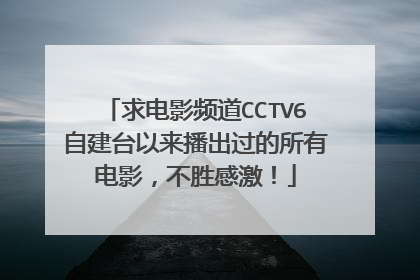 求电影频道CCTV6自建台以来播出过的所有电影，不胜感激！