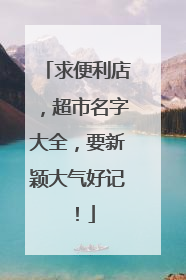 求便利店,超市名字大全,要新颖大气好记!