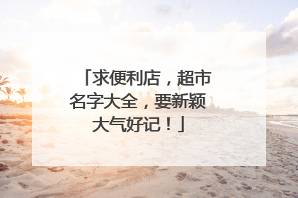 求便利店,超市名字大全,要新颖大气好记!