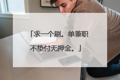 求一个刷。单兼职不垫付无押金。