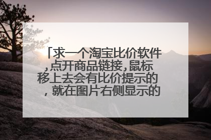 求一个淘宝比价软件,点开商品链接,鼠标移上去会有比价提示的,就在图片右侧显示的,不像是如意淘