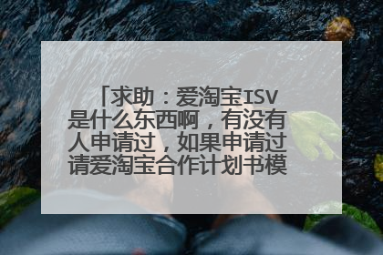 求助：爱淘宝ISV是什么东西啊，有没有人申请过，如果申请过请爱淘宝合作计划书模板，谢谢了