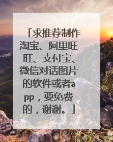 求推荐制作淘宝、阿里旺旺、支付宝、微信对话图片的软件或者app,要免费的,谢谢。