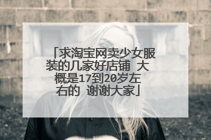 求淘宝网卖少女服装的几家好店铺 大概是17到20岁左右的 谢谢大家