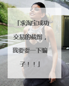 求淘宝成功交易的截图,我要耍一下骗子!!