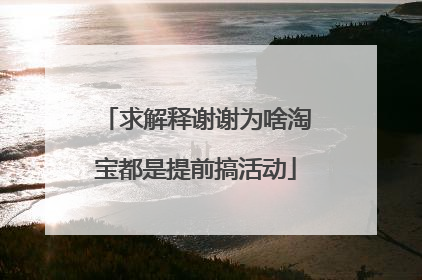 求解释谢谢为啥淘宝都是提前搞活动