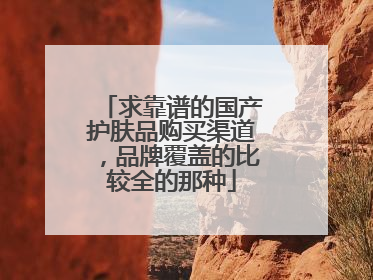 求靠谱的国产护肤品购买渠道,品牌覆盖的比较全的那种