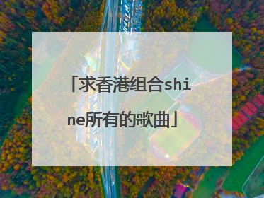 求香港组合shine所有的歌曲
