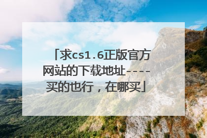 求cs1.6正版官方网站的下载地址----买的也行,在哪买