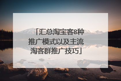 汇总淘宝客8种推广模式以及主流淘客群推广技巧