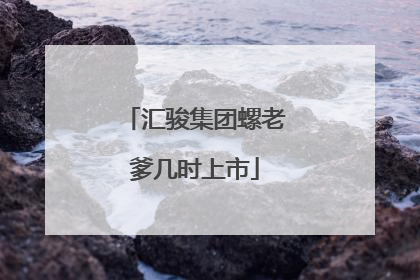 汇骏集团螺老爹几时上市