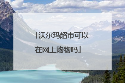 沃尔玛超市可以在网上购物吗