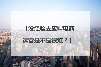 没经验去应聘电商运营是不是很难？