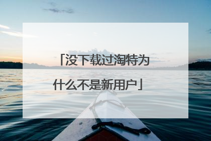 没下载过淘特为什么不是新用户