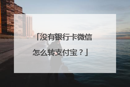 没有银行卡微信怎么转支付宝?