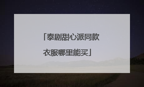 泰剧甜心派同款衣服哪里能买