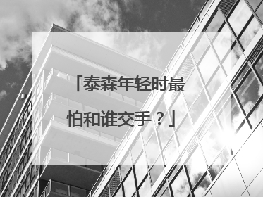 泰森年轻时最怕和谁交手?
