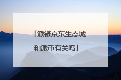 派链京东生态城和派币有关吗